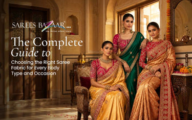 The Complete Guide to Choosing the Right Saree Fabric for Every Body Type and Occasion